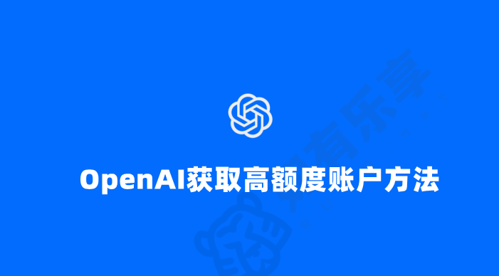 目前OpenAI账号开通获取高额度方法分享